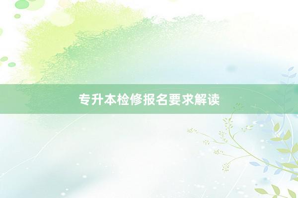 专升本检修报名要求解读