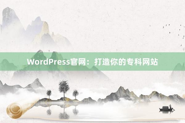WordPress官网：打造你的专科网站