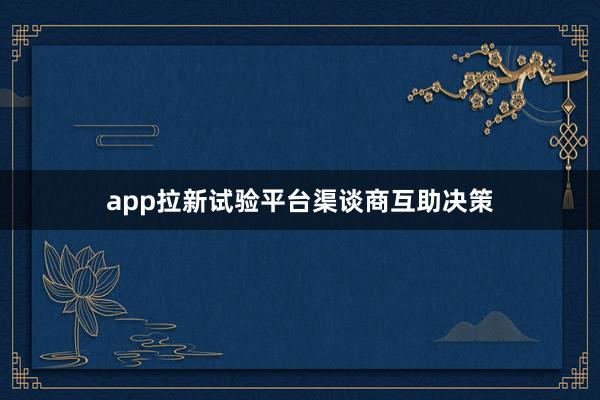 app拉新试验平台渠谈商互助决策