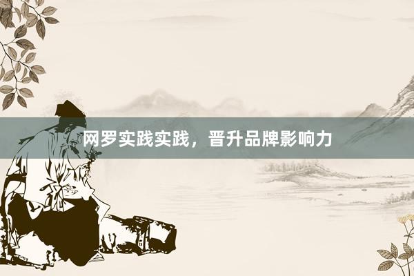 网罗实践实践，晋升品牌影响力