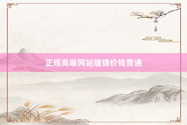 正规高端网站缠绵价钱贯通
