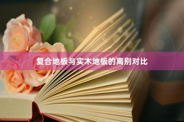 复合地板与实木地板的离别对比