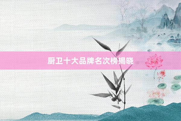 厨卫十大品牌名次榜揭晓