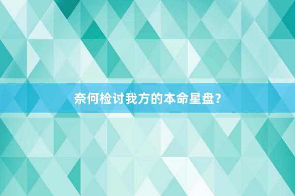 奈何检讨我方的本命星盘？