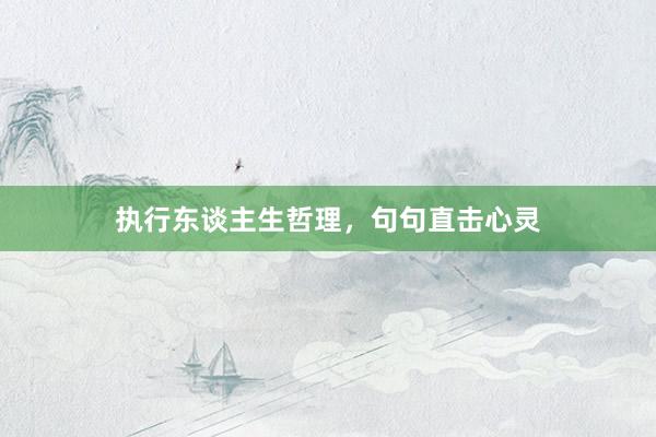 执行东谈主生哲理，句句直击心灵