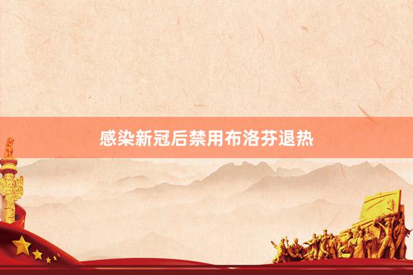 感染新冠后禁用布洛芬退热
